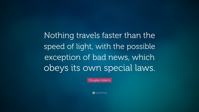 Douglas Adams Quote: “Nothing travels faster than the speed of light, with the possible exception of bad news, which obeys its own special laws.”