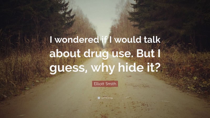 Elliott Smith Quote: “I wondered if I would talk about drug use. But I guess, why hide it?”