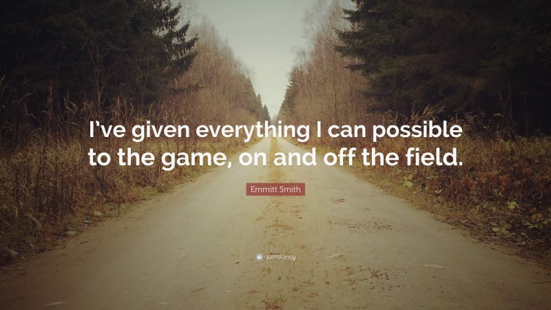 Emmitt Smith Quote: “I’ve given everything I can possible to the game, on and off the field.”