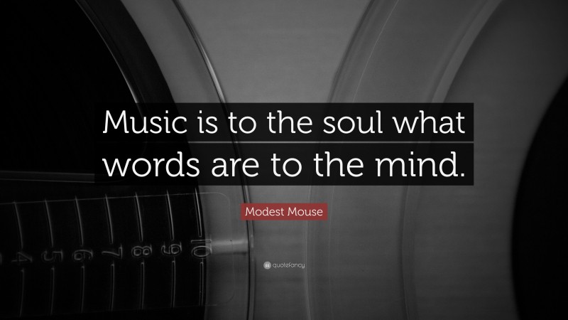 Modest Mouse Quote: “Music is to the soul what words are to the mind.”