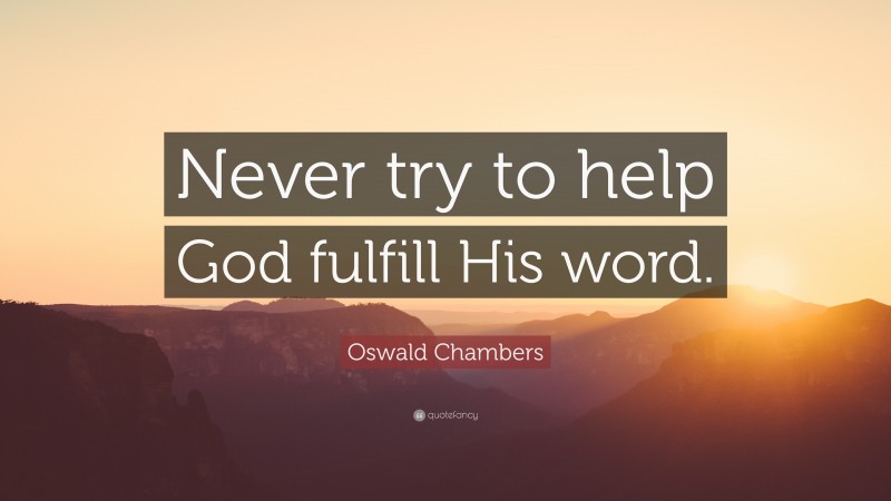 Oswald Chambers Quote: “Never try to help God fulfill His word.”
