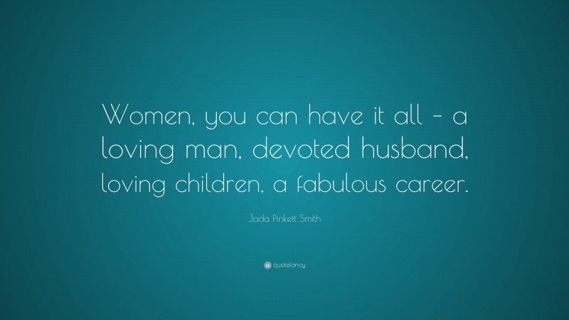 Jada Pinkett Smith Quote: “Women, you can have it all – a loving man, devoted husband, loving children, a fabulous career.”