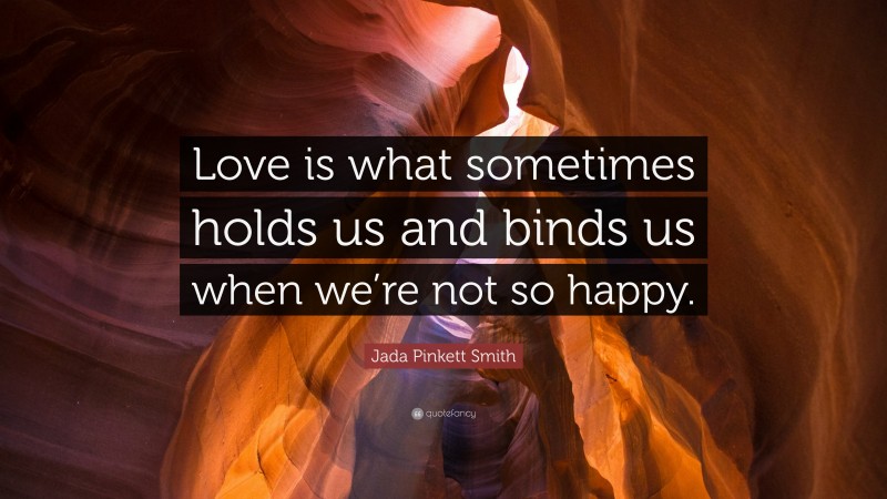 Jada Pinkett Smith Quote: “Love is what sometimes holds us and binds us when we’re not so happy.”