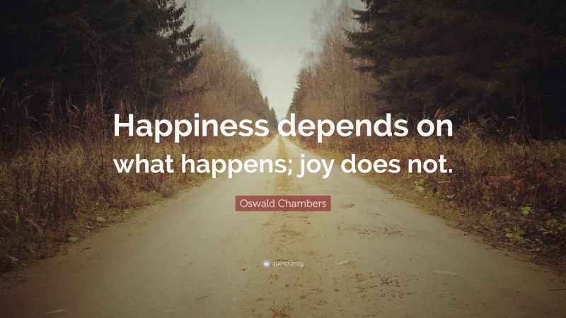 Oswald Chambers Quote: “Happiness depends on what happens; joy does not.”