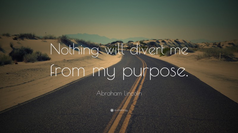 Abraham Lincoln Quote: “Nothing will divert me from my purpose.”