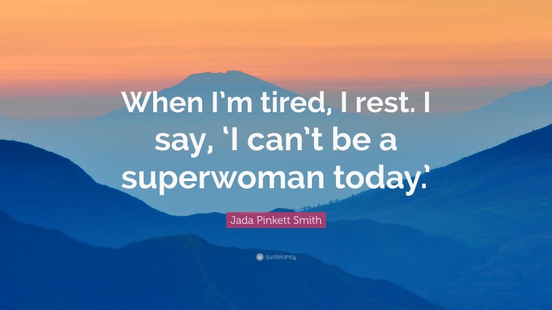 Jada Pinkett Smith Quote: “When I’m tired, I rest. I say, ‘I can’t be a superwoman today.’”