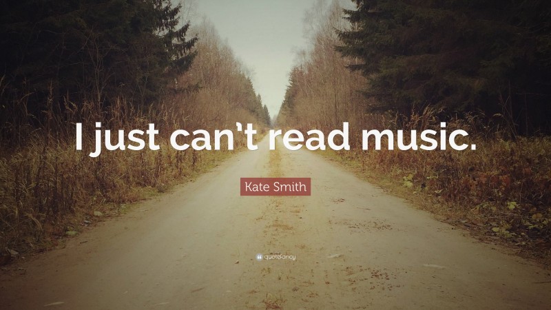 Kate Smith Quote: “I just can’t read music.”