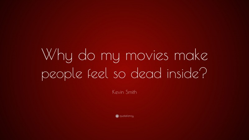 Kevin Smith Quote: “Why do my movies make people feel so dead inside?”