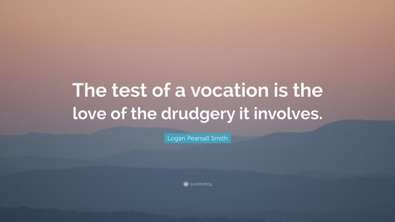 Logan Pearsall Smith Quote: “The test of a vocation is the love of the drudgery it involves.”