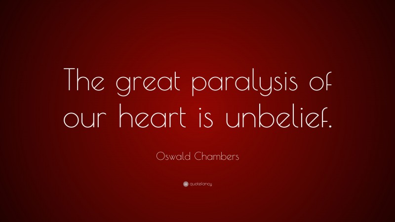 Oswald Chambers Quote: “The great paralysis of our heart is unbelief.”