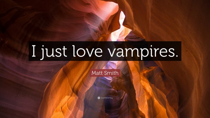 Matt Smith Quote: “I just love vampires.”