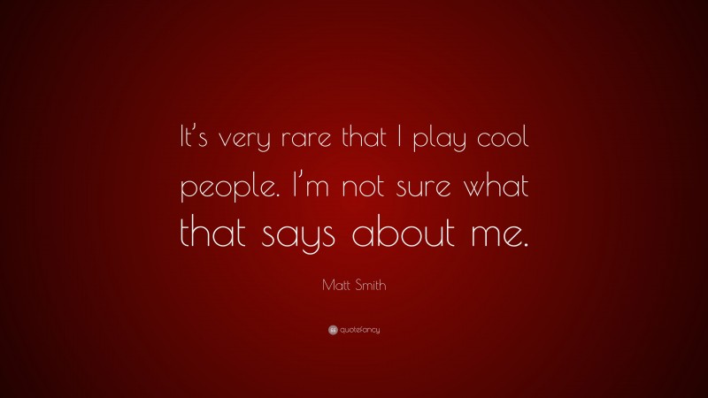 Matt Smith Quote: “It’s very rare that I play cool people. I’m not sure what that says about me.”