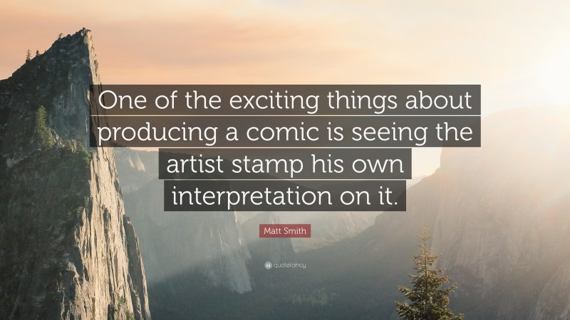 Matt Smith Quote: “One of the exciting things about producing a comic is seeing the artist stamp his own interpretation on it.”