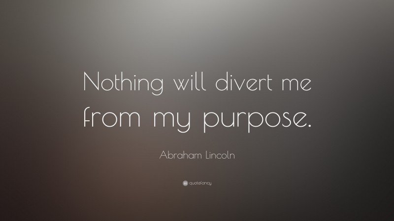 Abraham Lincoln Quote: “Nothing will divert me from my purpose.”