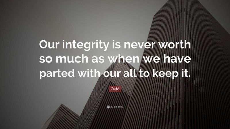 Ovid Quote: “Our integrity is never worth so much as when we have parted with our all to keep it.”