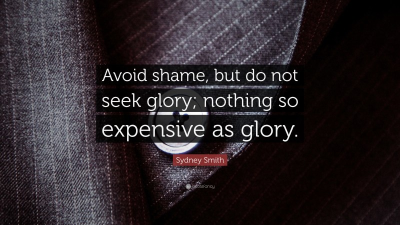 Sydney Smith Quote: “Avoid shame, but do not seek glory; nothing so expensive as glory.”