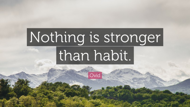 Ovid Quote: “Nothing is stronger than habit.”