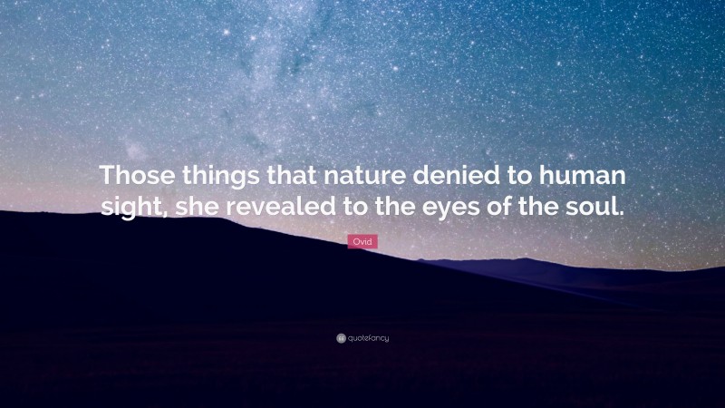 Ovid Quote: “Those things that nature denied to human sight, she revealed to the eyes of the soul.”