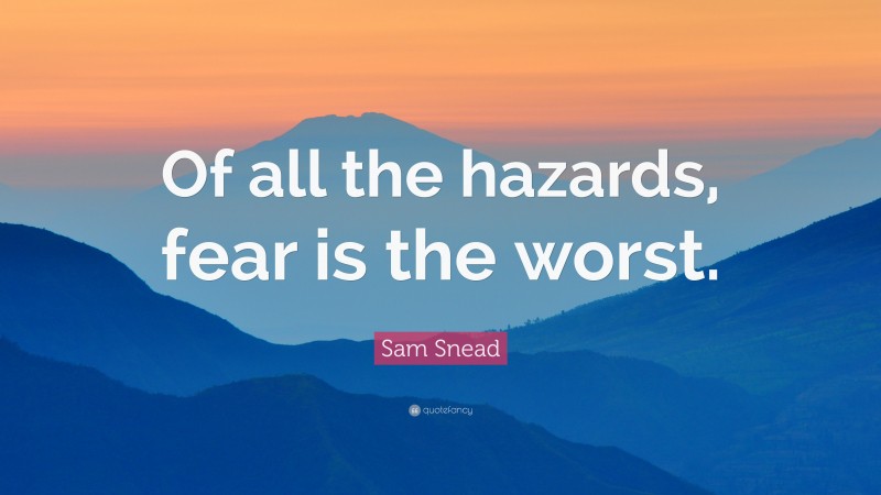 Sam Snead Quote: “Of all the hazards, fear is the worst.”