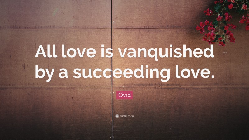 Ovid Quote: “All love is vanquished by a succeeding love.”
