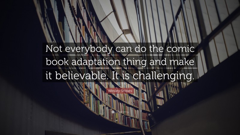 Wesley Snipes Quote: “Not everybody can do the comic book adaptation thing and make it believable. It is challenging.”