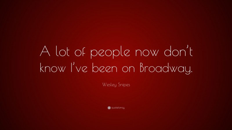 Wesley Snipes Quote: “A lot of people now don’t know I’ve been on Broadway.”