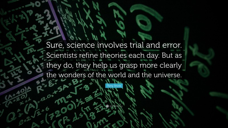 Tony Snow Quote: “Sure, science involves trial and error. Scientists refine theories each day. But as they do, they help us grasp more clearly the wonders of the world and the universe.”