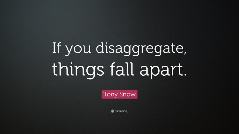 Tony Snow Quote: “If you disaggregate, things fall apart.”