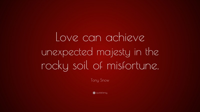 Tony Snow Quote: “Love can achieve unexpected majesty in the rocky soil of misfortune.”