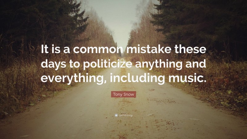 Tony Snow Quote: “It is a common mistake these days to politicize anything and everything, including music.”