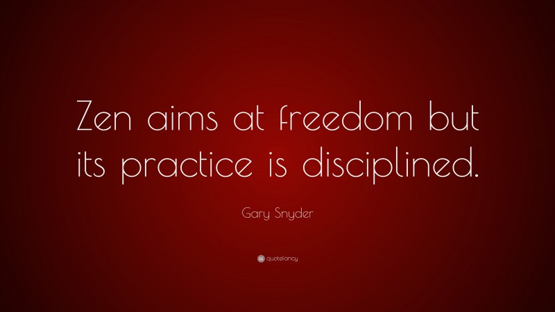 Gary Snyder Quote: “Zen aims at freedom but its practice is disciplined.”