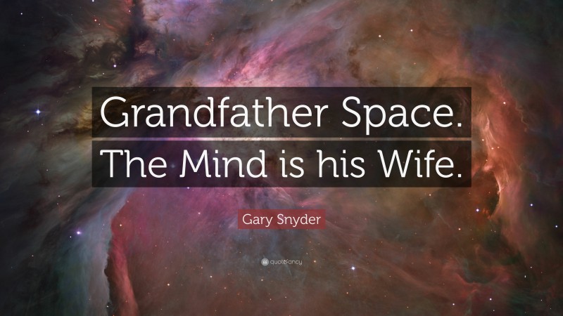 Gary Snyder Quote: “Grandfather Space. The Mind is his Wife.”