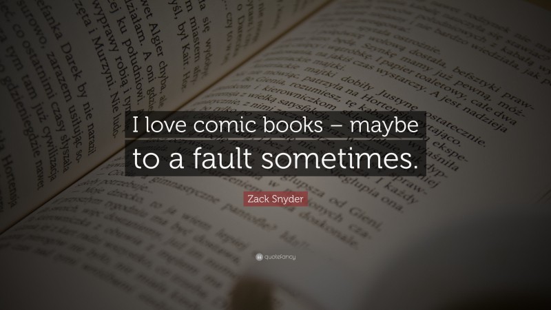 Zack Snyder Quote: “I love comic books – maybe to a fault sometimes.”