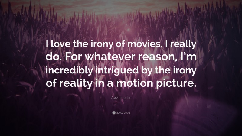 Zack Snyder Quote: “I love the irony of movies. I really do. For whatever reason, I’m incredibly intrigued by the irony of reality in a motion picture.”