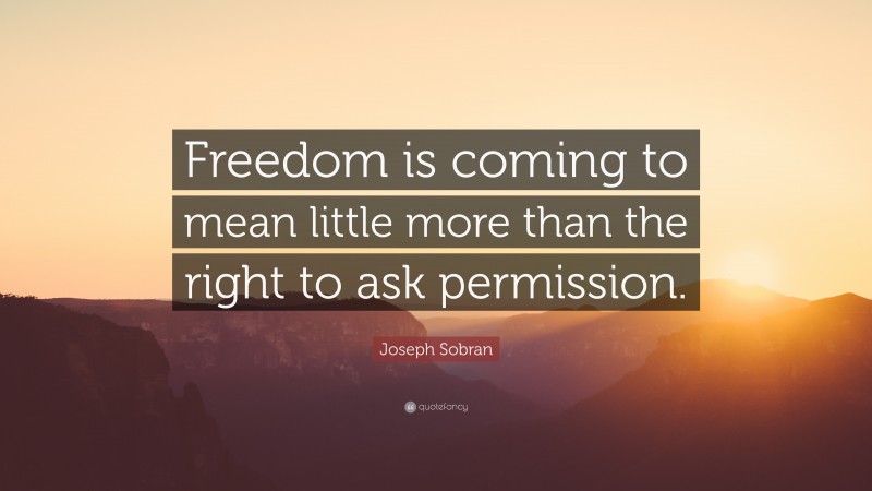 Joseph Sobran Quote: “Freedom is coming to mean little more than the right to ask permission.”