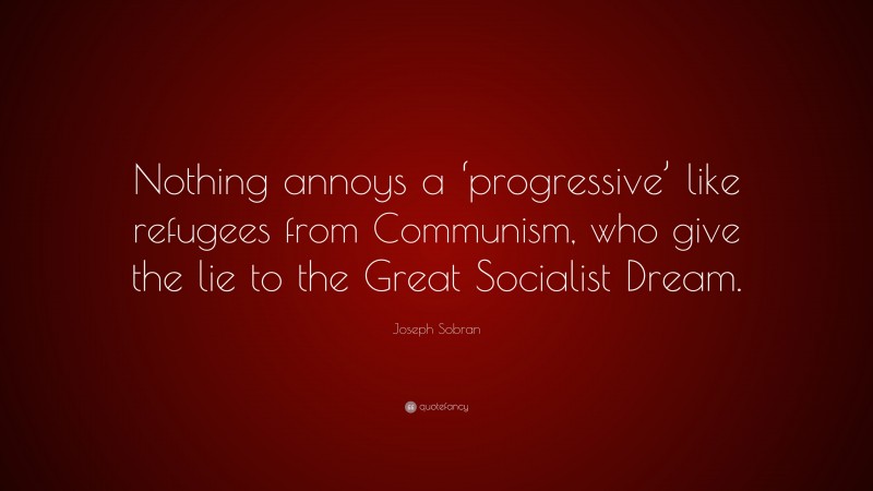 Joseph Sobran Quote: “Nothing annoys a ‘progressive’ like refugees from Communism, who give the lie to the Great Socialist Dream.”