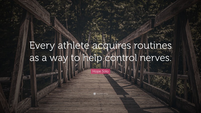 Hope Solo Quote: “Every athlete acquires routines as a way to help control nerves.”