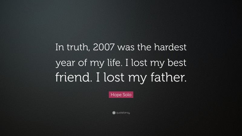 Hope Solo Quote: “In truth, 2007 was the hardest year of my life. I lost my best friend. I lost my father.”