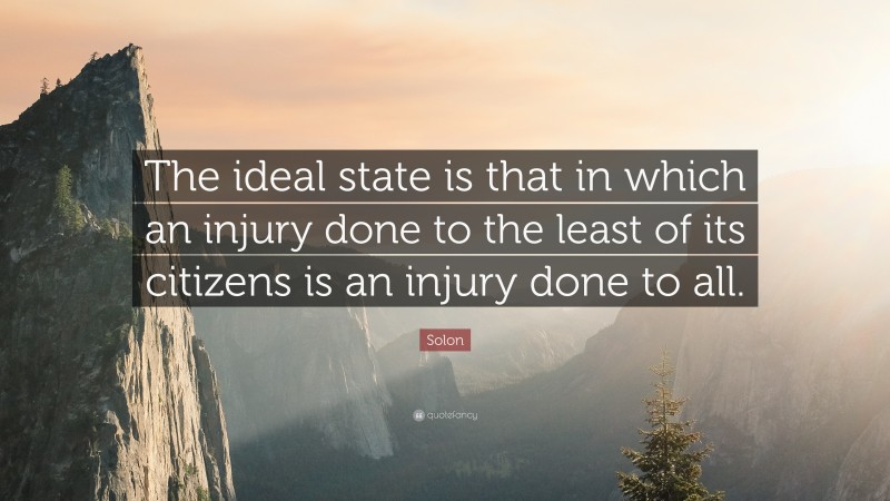 Solon Quote: “The ideal state is that in which an injury done to the least of its citizens is an injury done to all.”