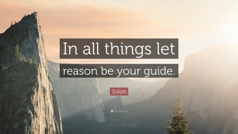 Solon Quote: “In all things let reason be your guide.”
