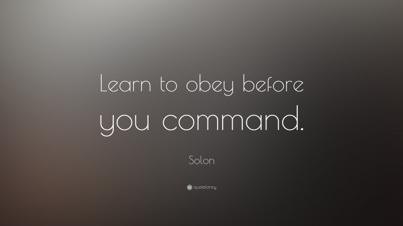 Solon Quote: “Learn to obey before you command.”