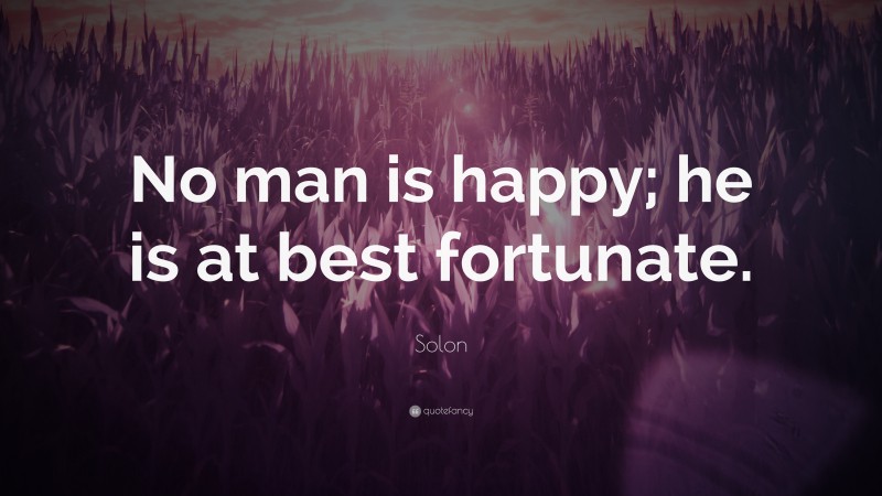 Solon Quote: “No man is happy; he is at best fortunate.”