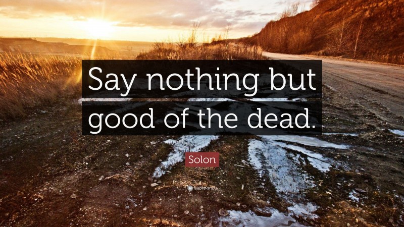 Solon Quote: “Say nothing but good of the dead.”