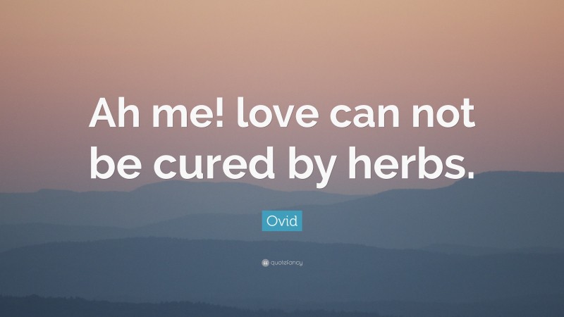 Ovid Quote: “Ah me! love can not be cured by herbs.”