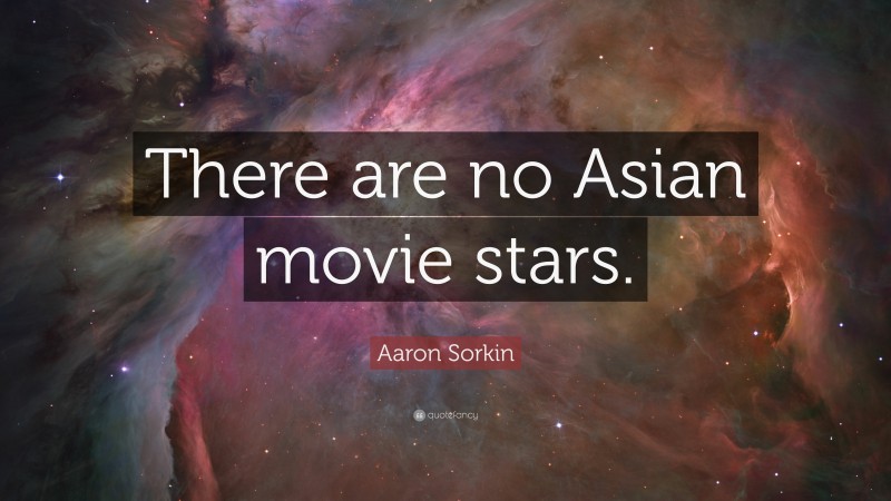 Aaron Sorkin Quote: “There are no Asian movie stars.”