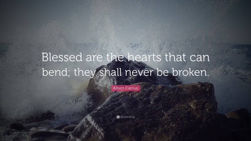 Albert Camus Quote: “Blessed are the hearts that can bend; they shall never be broken.”