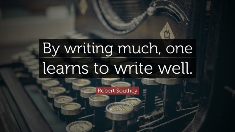 Robert Southey Quote: “By writing much, one learns to write well.”