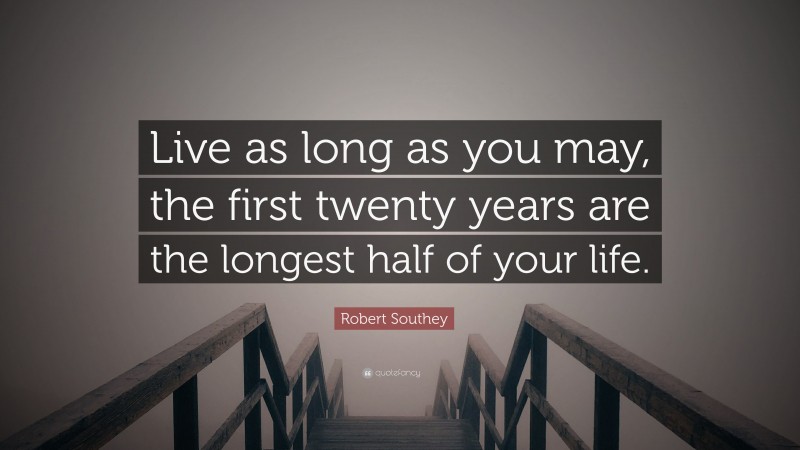Robert Southey Quote: “Live as long as you may, the first twenty years are the longest half of your life.”