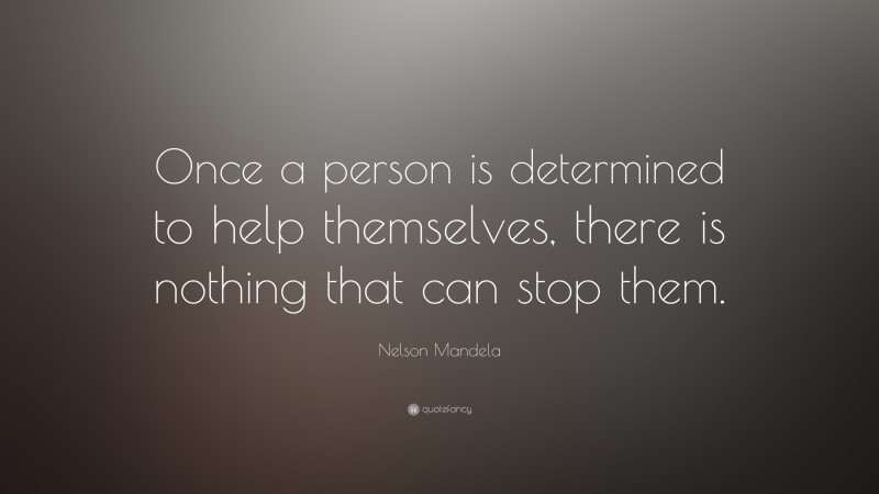 Nelson Mandela Quote: “Once a person is determined to help themselves, there is nothing that can stop them.”