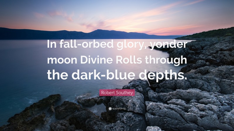 Robert Southey Quote: “In fall-orbed glory, yonder moon Divine Rolls through the dark-blue depths.”
